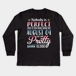 Nobody Is Perfect But If You Were Born On August 04 You Are Pretty Damn Close Happy Birthday To Me Kids Long Sleeve T-Shirt